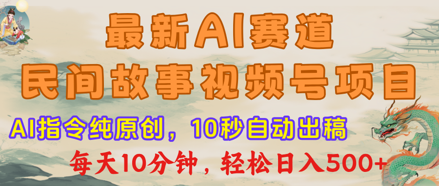 最新AI民间故事，视频号赛道，每日10分钟，轻松日入500+