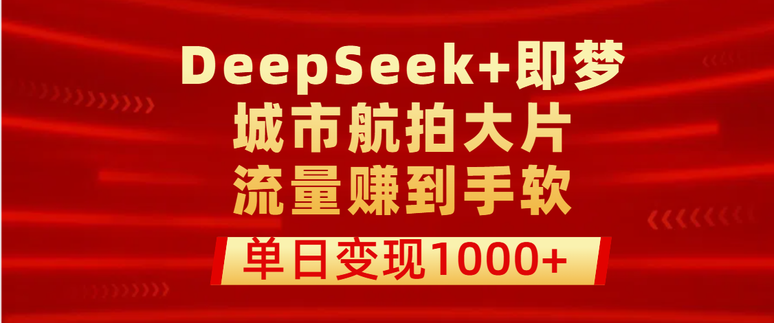 用DeepSeek+即梦做城市航拍大片，流量赚到手软，单日变现1000+