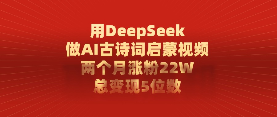 用DeepSeek做,AI古诗词启蒙视频,两个月涨粉22W,总变现5位数