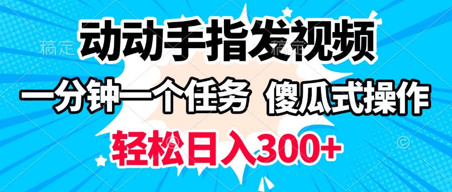 动动手指发视频 一分钟一个任务 轻松日入300+ 傻瓜式操作 随时随地赚收益