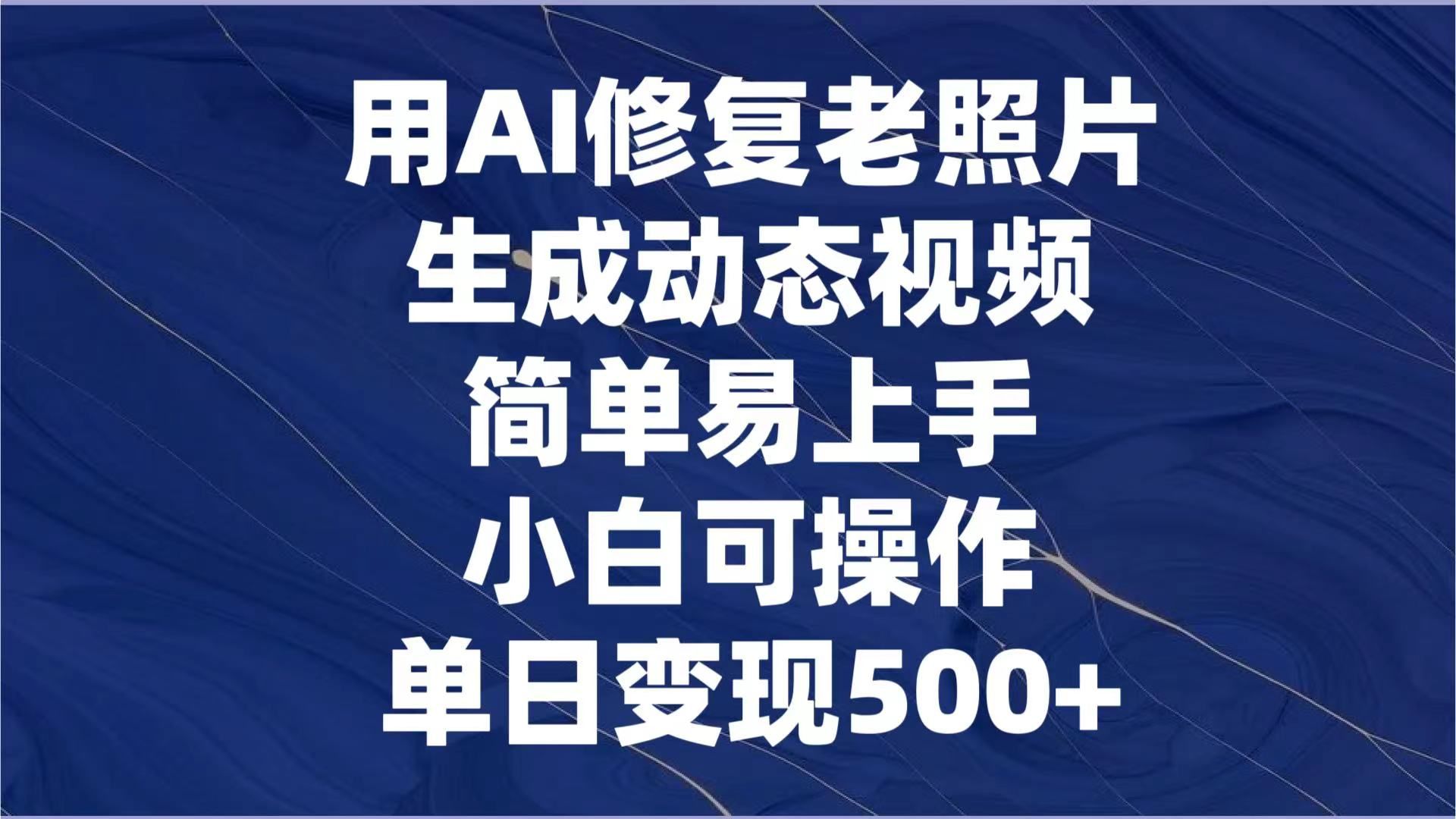 用AI修复老照片，生成动态视频，简单易上手，小白可操作，单日变现500+