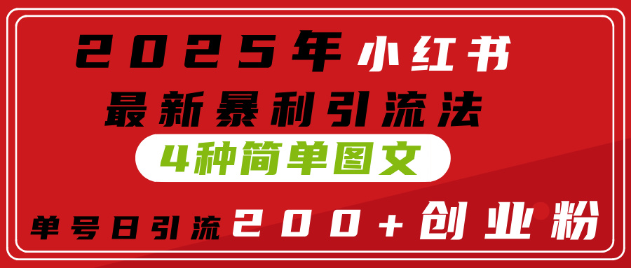 2025年小红书最新暴利引流法，4种简单图文，单号日引流200+创业粉(附无脑抄模板）