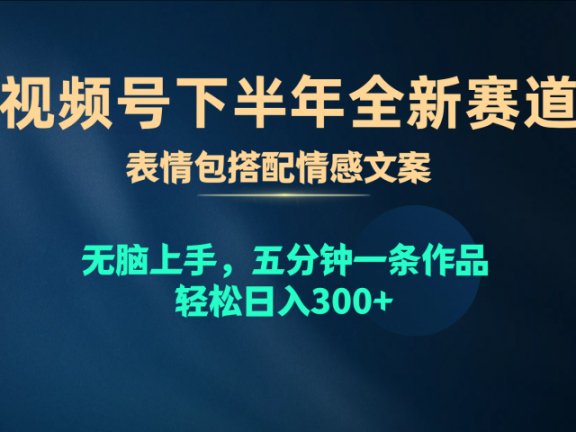 视频号全新赛道，表情包搭配情感文案，无脑上手，五分钟一条作品，轻松日入300+