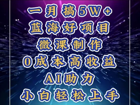 1月搞了5W+的蓝海好项目，微课制作，0成本高收益，AI助力，小白轻松上手