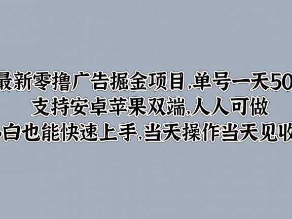 最新零撸广告掘金项目，单号一天50+，支持安卓苹果双端，人人可做，小白也能快速上手，当天操作当天见收益