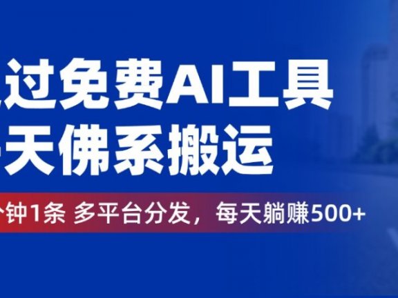 通过免费AI工具，每天佛系搬运，几分钟1条多平台分发。每天躺赚500+