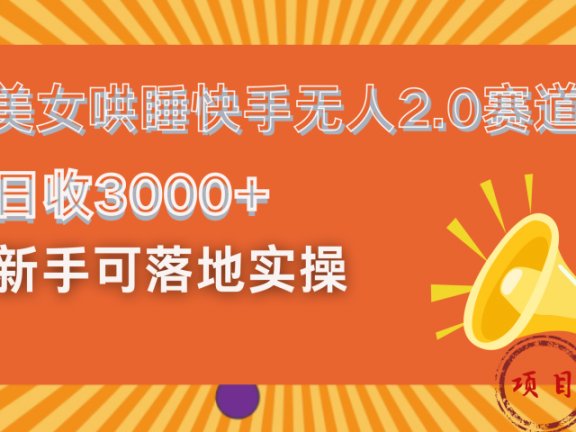 美女哄睡快手无人2.0赛道，日收3000+！新手可落地实操