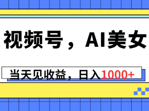 视频号，Ai美女，当天见收益，日入1000+