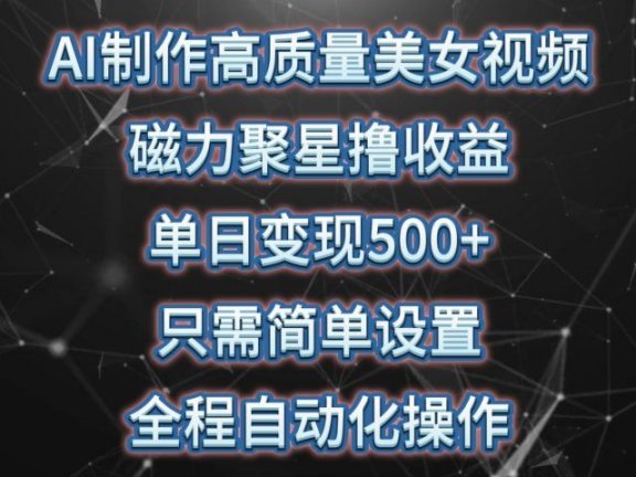 AI制作高质量美女视频，磁力聚星撸收益，单日变现500+，只需简单设置，全程自动化操作