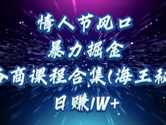 情人节风口,暴力掘金!卖杏商课程合集(海王秘籍),日赚1W+
