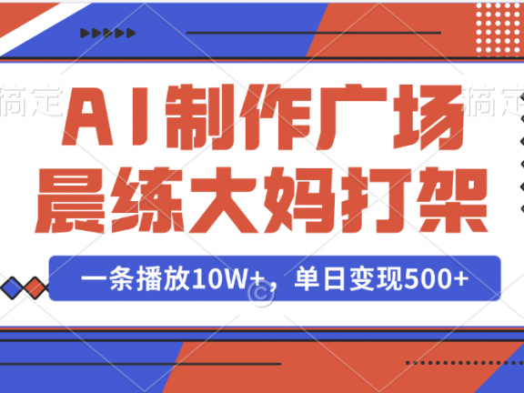 AI制作广场晨练大妈打架，一条播放10W+，单日变现500+