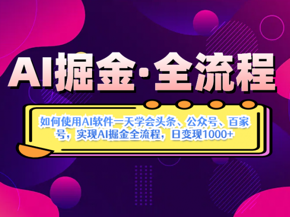 AI掘金实战营揭秘:如何使用AI软件一天学会头条、公众号、百家号,实现AI掘金全流程,日变现1000+
