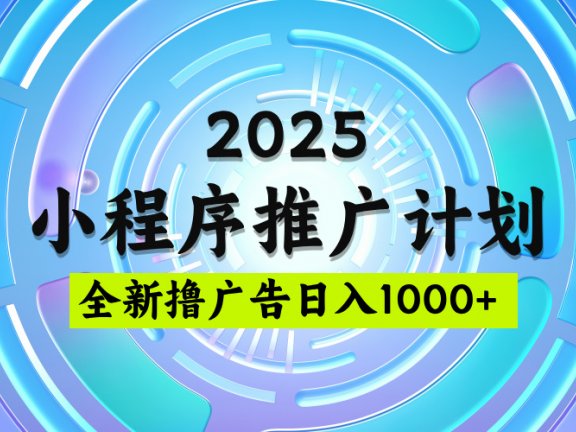 2025最新微信小程序推广计划，撸广告玩法，日均5张，稳定简单【揭秘】