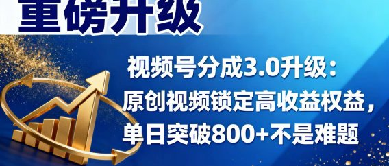视频号分成 3.0 升级:原创视频锁定高收益权益,单日突破 800 + 不是难题