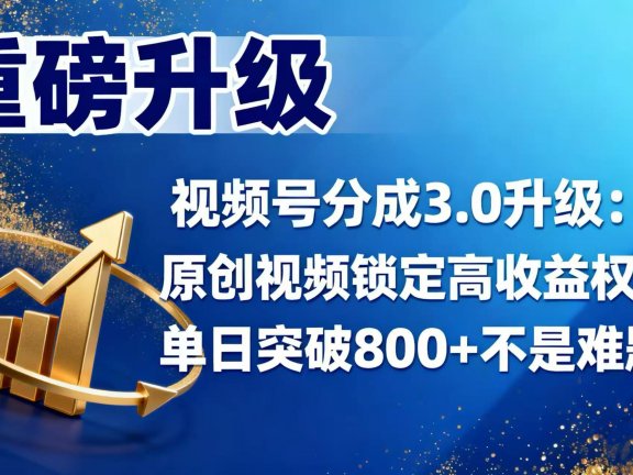 视频号分成 3.0 升级:原创视频锁定高收益权益,单日突破 800 + 不是难题