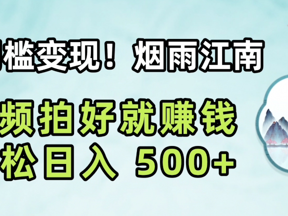 零门槛变现!烟雨江南视频拍好就赚钱,轻松日入 500+